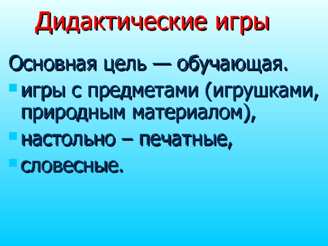 Дидактические  игры Основная цель — обучающая. игры с предметами (игрушками, природным материалом), настольно – печатные, словесные. 