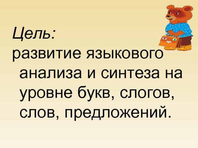 Цель: развитие языкового анализа и синтеза на уровне букв, слогов, слов, предложений.  