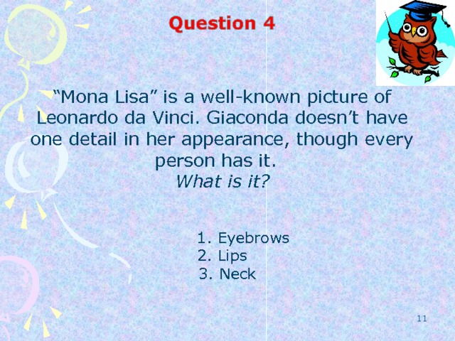 “ Mona Lisa” is a well-known picture of Leonardo da Vinci. Giaconda doesn’t have one detail in her appearance, though every person has it. What is it?   1. Eyebrows 2. Lips  3. Neck    