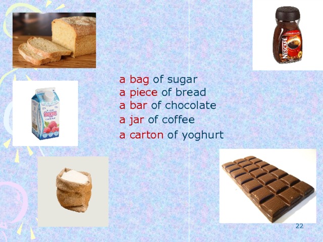 a  bag  of sugar a piece of bread a bar of chocolate a jar of coffee a carton of yoghurt  