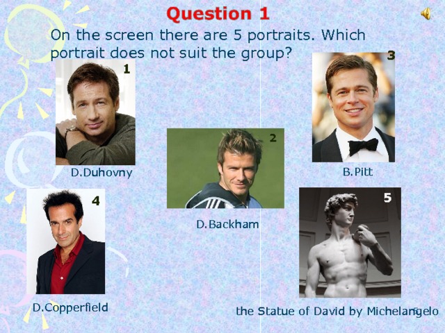 On the screen there are 5 portraits. Which portrait does not suit the group? 3 1 2 B.Pitt D.Duhovny 5 4 D.Backham D.Copperfield the Statue of David by Michelangelo  