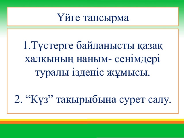 Үйге тапсырма 1.Түстерге байланысты қазақ халқының наным- сенімдері туралы ізденіс жұмысы. 2. “Күз” тақырыбына сурет салу. 