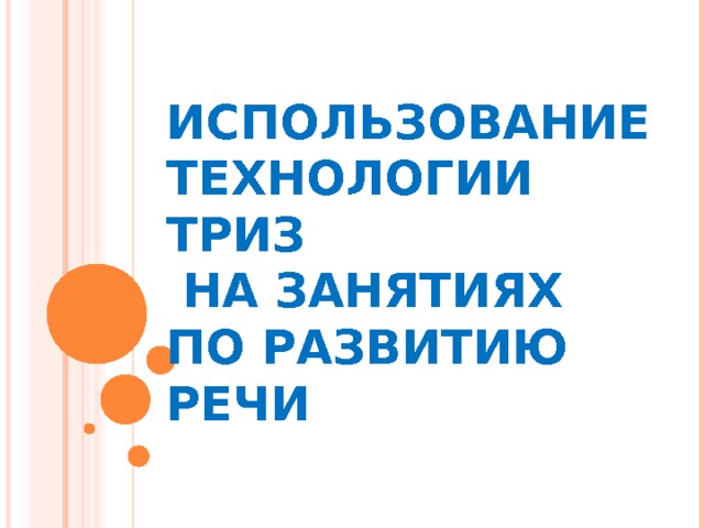 ИСПОЛЬЗОВАНИЕ ТЕХНОЛОГИИ ТРИЗ  НА ЗАНЯТИЯХ  ПО РАЗВИТИЮ РЕЧИ 