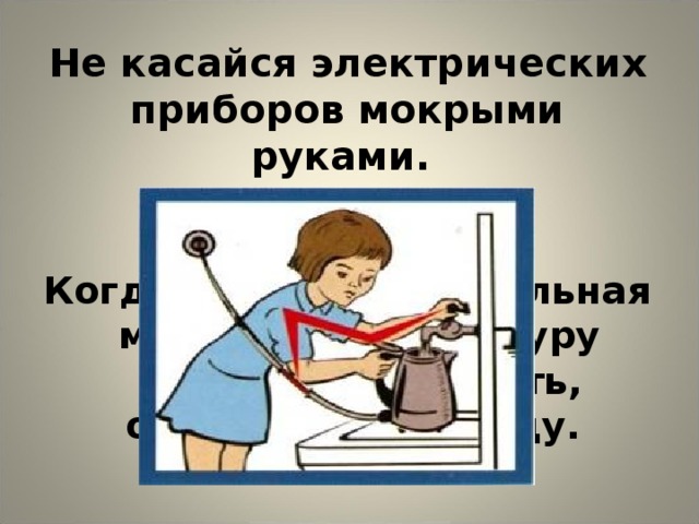 Не касайся электрических приборов мокрыми руками.   Когда работает стиральная машина, температуру воды можно узнать, опустив руку в воду.