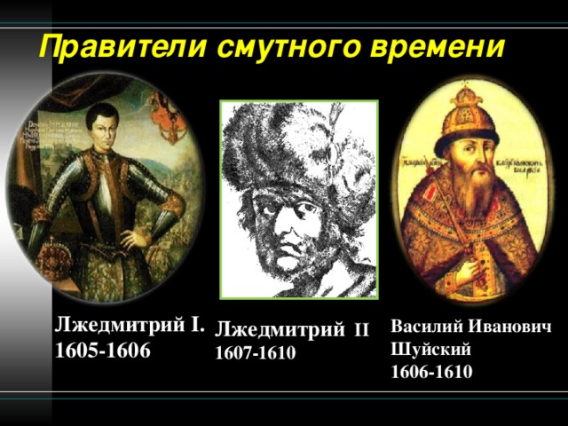 Правители смутного времени Лжедмитрий I . 1605-1606 Лжедмитрий II 1607-1610 Василий Иванович Шуйский 1606-1610