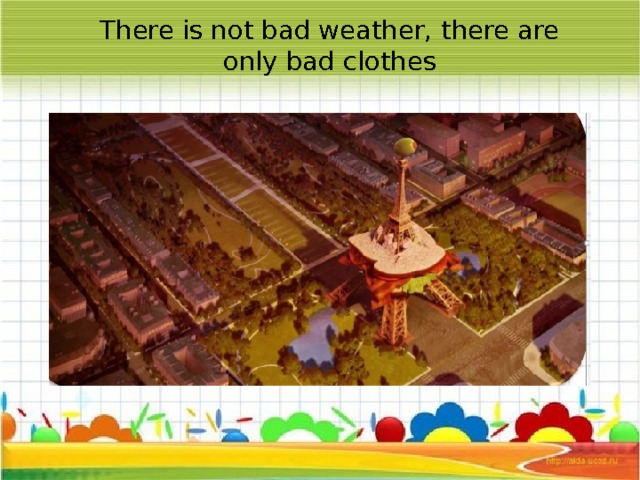 There is not bad weather, there are only bad clothes  