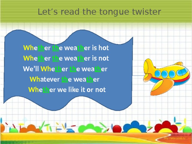 Let’s read the tongue twister Wh e th er th e wea th er is hot Wh e th er th e wea th er is not We’ll Wh e th er th e wea th er Wh atever th e wea th er  Wh e th er we like it or not  