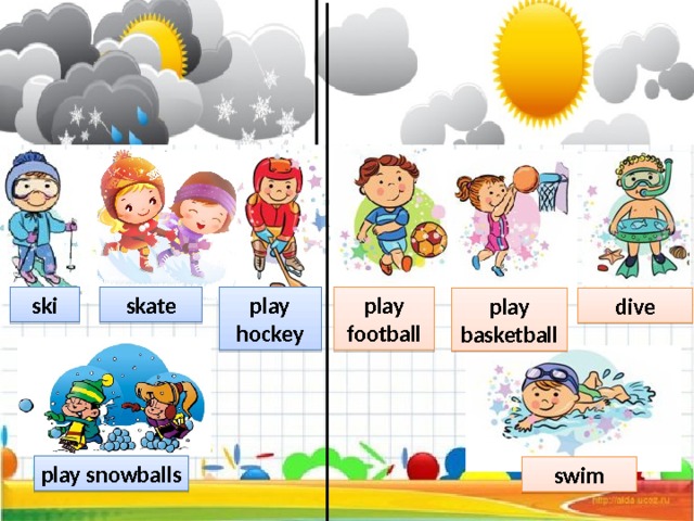 ski play football skate play hockey dive play basketball play snowballs swim  