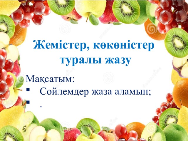 Жемістер, көкөністер туралы жазу Мақсатым: Сөйлемдер жаза аламын; . 