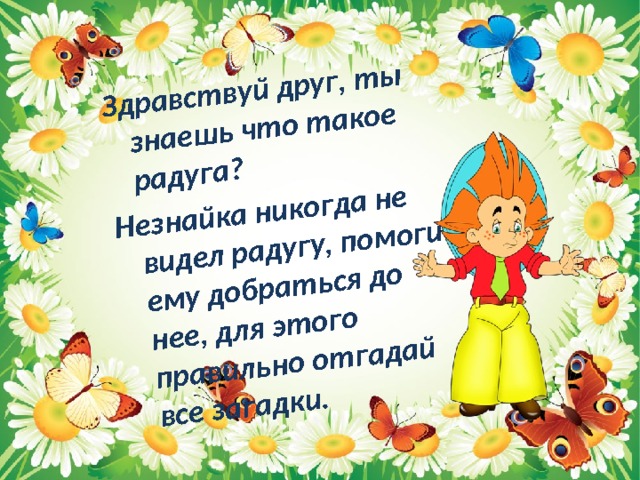 Здравствуй друг, ты знаешь что такое радуга? Незнайка никогда не видел радугу, помоги ему добраться до нее, для этого правильно отгадай все загадки. 