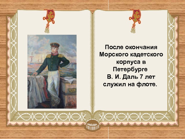 После окончания Морского кадетского корпуса в Петербурге В. И. Даль 7 лет служил на флоте. 