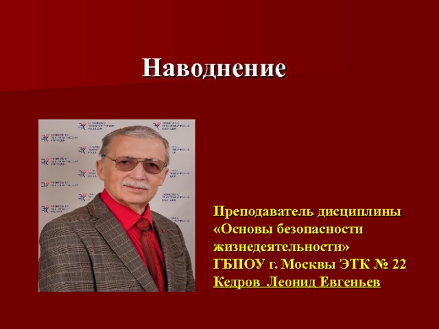 Наводнение Преподаватель дисциплины  «Основы безопасности жизнедеятельности»  ГБПОУ г. Москвы ЭТК № 22  Кедров Леонид Евгеньев 