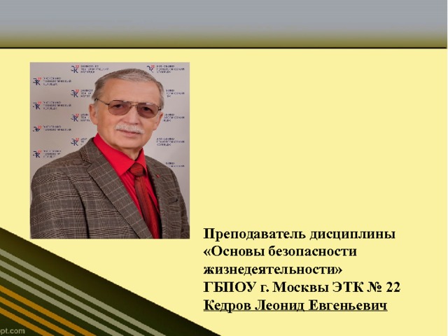 Преподаватель дисциплины  «Основы безопасности жизнедеятельности»  ГБПОУ г. Москвы ЭТК № 22 Кедров Леонид Евгеньевич   