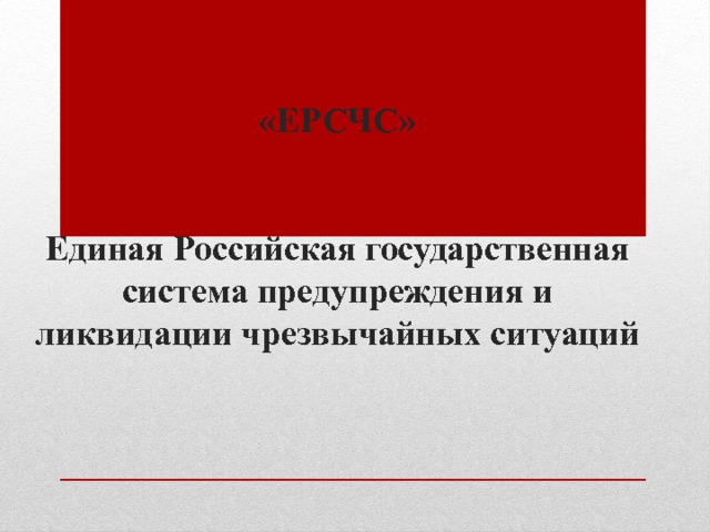 «ЕРСЧС»    Единая Российская государственная система предупреждения и ликвидации чрезвычайных ситуаций 