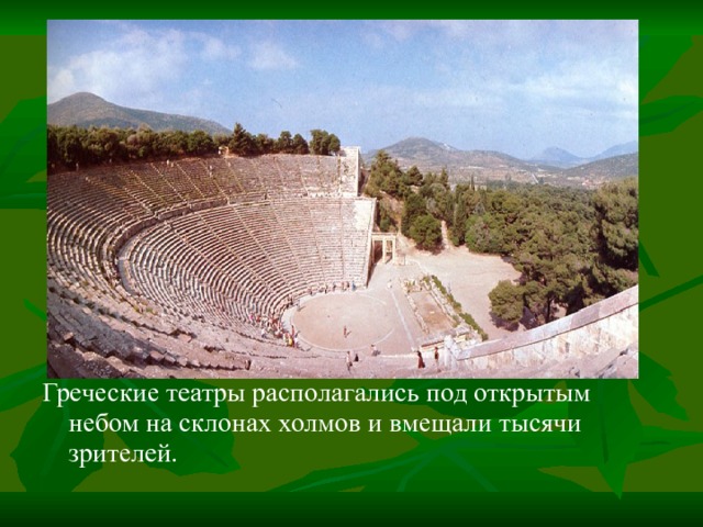 Греческие театры располагались под открытым небом на склонах холмов и вмещали тысячи зрителей. 