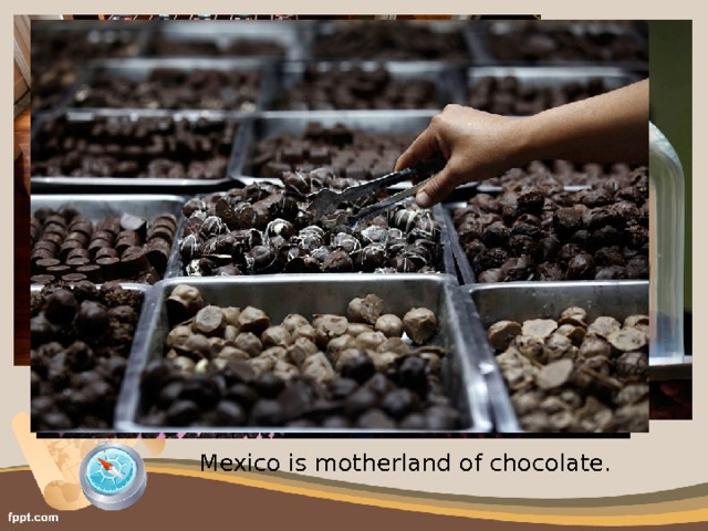 Mexico is motherland of chocolate. 