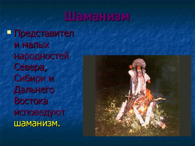 Шаманизм   Представители малых народностей Севера, Сибири и Дальнего Востока исповедуют шаманизм. 