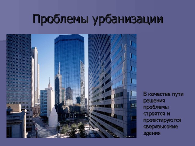 Проблемы урбанизации В качестве пути решения проблемы строятся и проектируются сверхвысокие здания 