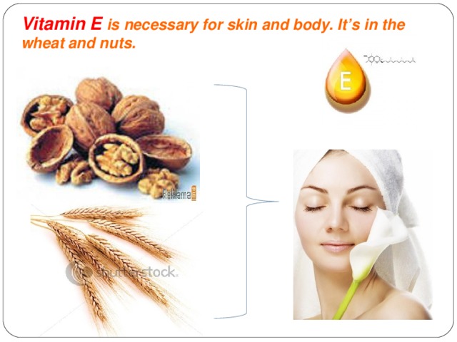Vitamin E is necessary for skin and body. It’s in the wheat and nuts.