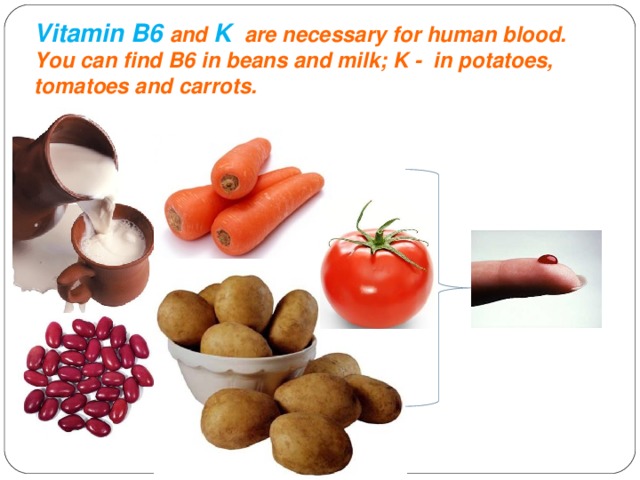 Vitamin B6 and K are necessary for human blood. You can find B6 in beans and milk; K - in potatoes, tomatoes and carrots.