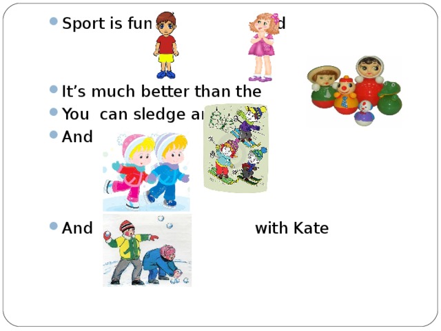 Sport is fun for and   It’s much better than the You can sledge and And    And with Kate