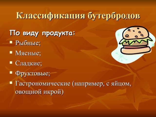 Классификация бутербродов По виду продукта: Рыбные; Мясные; Сладкие; Фруктовые; Гастрономические (например, с яйцом, овощной икрой) 