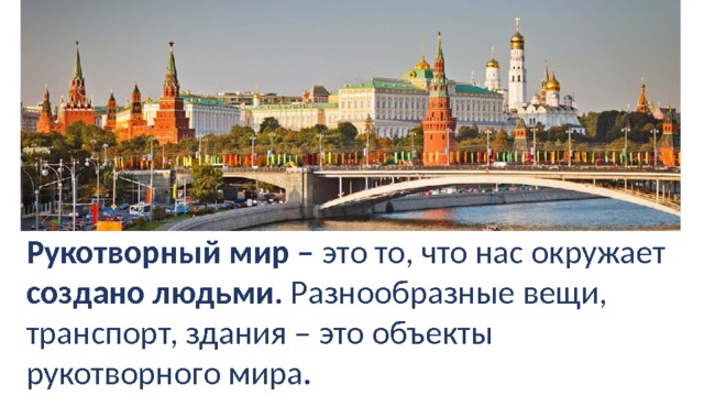 Рукотворный мир – это то, что нас окружает создано людьми . Разнообразные вещи, транспорт, здания – это объекты рукотворного мира. 