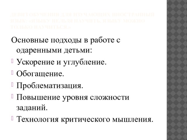 Девиз обучения для изучающих иностранный язык: «Языку нельзя научить, языку можно только научиться.» Основные подходы в работе с одаренными детьми: Ускорение и углубление. Обогащение. Проблематизация. Повышение уровня сложности заданий. Технология критического мышления. 