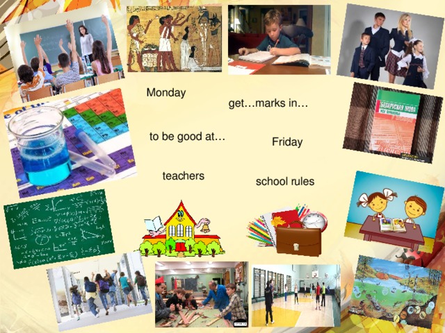 Monday get…marks in… to be good at… Friday teachers school rules