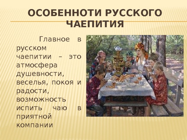 ОСОБЕННОТИ РУССКОГО ЧАЕПИТИЯ  Главное в русском чаепитии – это атмосфера душевности, веселья, покоя и радости, возможность испить чаю в приятной компании 