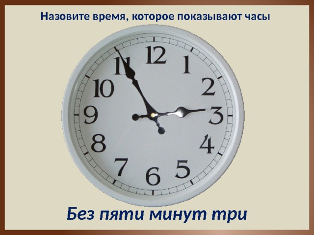 Назовите время, которое показывают часы Без пяти минут три 