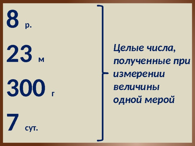 8 р.  23 м  Целые числа, полученные при измерении величины одной мерой 300 г 7 сут.  