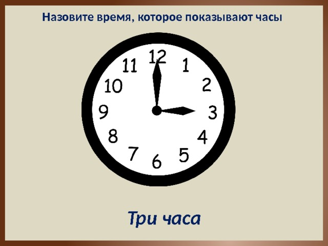 Назовите время, которое показывают часы Три часа 