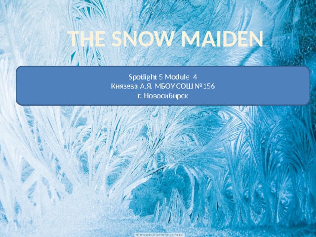 THE SNOW MAIDEN Spotlight 5 Module 4 Князева А.Я. МБОУ СОШ №156 г. Новосибирск 