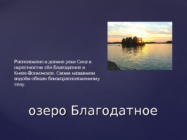 Расположено в долине реки Сита в окрестностях сёл Благодатное и Князе-Волконское. Своим названием водоём обязан близкорасположенному селу. озеро Благодатное 