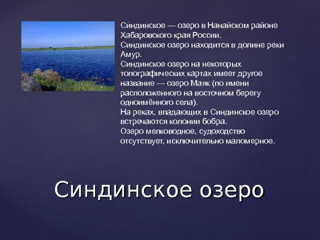 Си́ндинское — озеро в Нанайском районе Хабаровского края России. Синдинское озеро находится в долине реки Амур. Синдинское озеро на некоторых топографических картах имеет другое название — озеро Маяк (по имени расположенного на восточном берегу одноимённого села). На реках, впадающих в Синдинское озеро встречаются колонии бобра. Озеро мелководное, судоходство отсутствует, исключительно маломерное. Синдинское озеро 