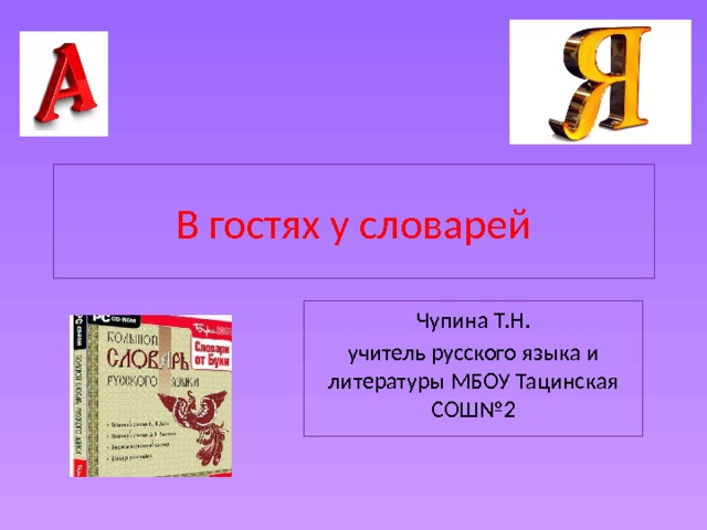 В гостях у словарей Чупина Т.Н. учитель русского языка и литературы МБОУ Тацинская СОШ№2 