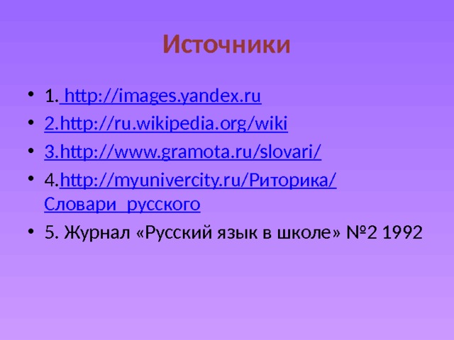 Источники 1. http://images.yandex.ru 2. http://ru.wikipedia.org/wiki 3. http://www.gramota.ru/slovari/ 4. http://myunivercity.ru/ Риторика/ Словари_русского 5. Журнал «Русский язык в школе» №2 1992 