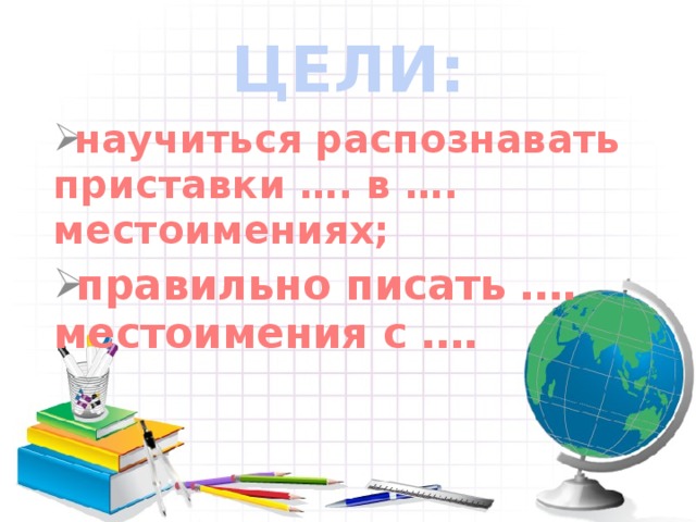 ЦЕЛИ: научиться распознавать приставки …. в …. местоимениях; правильно писать …. местоимения с ….