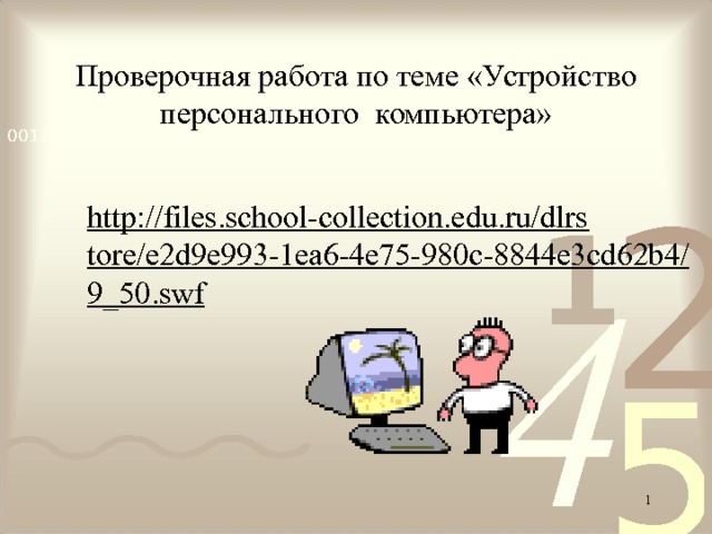 Проверочная работа по теме «Устройство персонального компьютера»            http://files.school-collection.edu.ru/dlrstore/e2d9e993-1ea6-4e75-980c-8844e3cd62b4/9_50.swf   