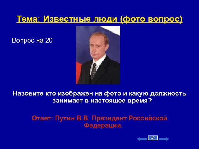Тема: Известные люди (фото вопрос) Вопрос на 20      Назовите кто изображен на фото и какую должность занимает в настоящее время?   Ответ: Путин В.В.  Президент Российской Федерации.    