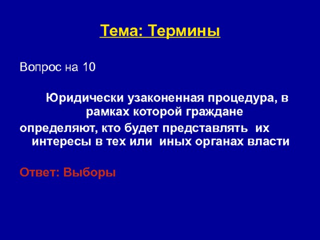 Тема: Термины Вопрос на 10   Юридически узаконенная процедура, в рамках которой граждане определяют, кто будет представлять их интересы в тех или иных органах власти  Ответ: Выборы    