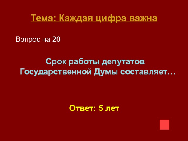 Тема: Каждая цифра важна  Вопрос на 20  Срок работы депутатов Государственной Думы составляет…   Ответ: 5 лет 