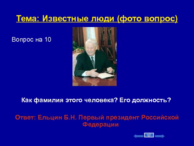 Тема: Известные люди (фото вопрос) Вопрос на 10       Как фамилия этого человека? Его должность?   Ответ: Ельцин Б.Н.  Первый президент Российской Федерации    