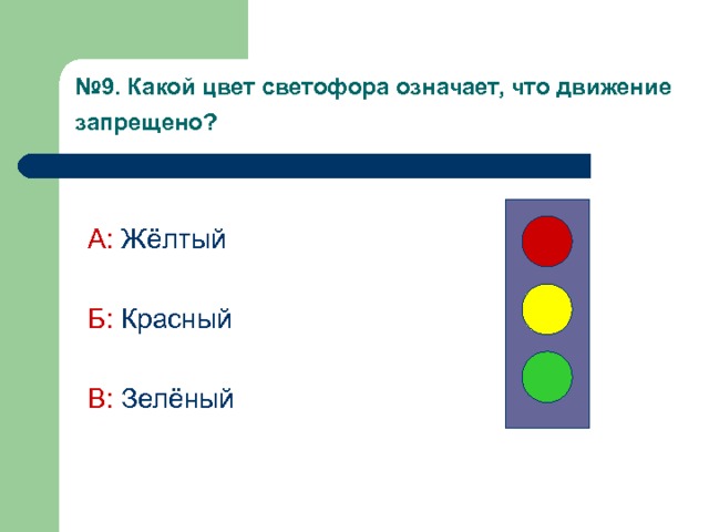 № 9. Какой цвет светофора означает, что движение запрещено?  А:  Жёлтый Б:  Красный В: Зелёный 