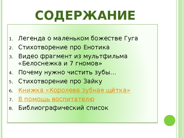 Содержание Легенда о маленьком божестве Гуга Стихотворение про Енотика Видео фрагмент из мультфильма «Белоснежка и 7 гномов» Почему нужно чистить зубы… Стихотворение про Зайку Книжка «Королева зубная щётка» В помощь воспитателю Библиографический список 