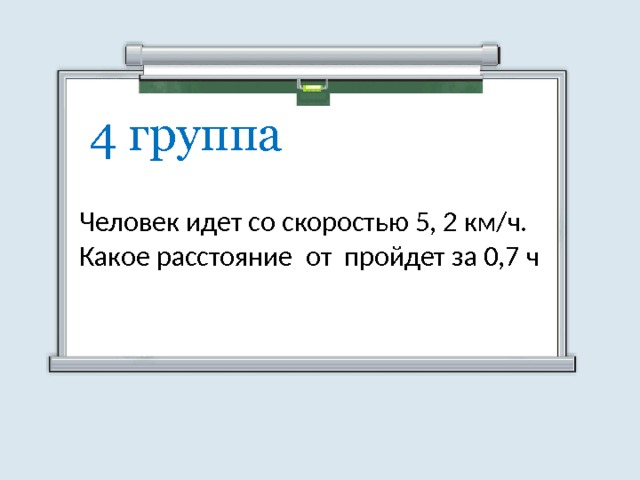 4 группа Человек идет со скоростью 5, 2 км/ч. Какое расстояние от пройдет за 0,7 ч 