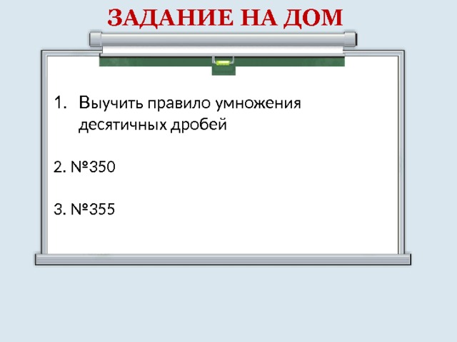 ЗАДАНИЕ НА ДОМ В ыучить правило умножения десятичных дробей 2. №350 3. №355   