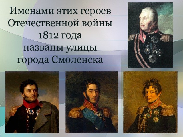 Именами этих героев  Отечественной войны  1812 года  названы улицы  города Смоленска 