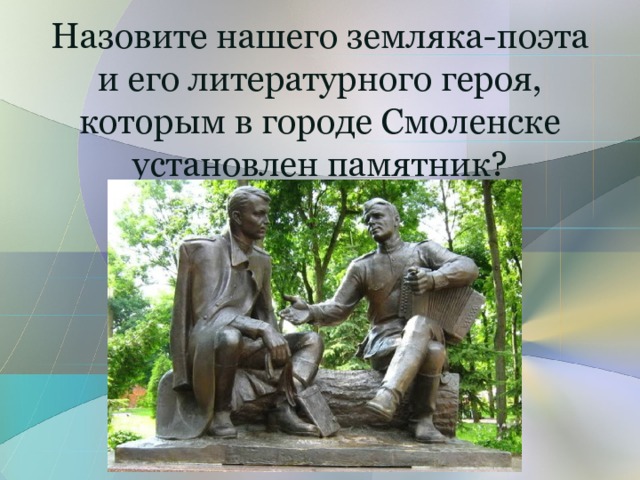 Назовите нашего земляка-поэта  и его литературного героя,  которым в городе Смоленске  установлен памятник? 
